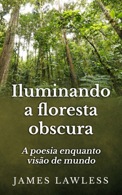 Book Cover for Iluminando A Floresta Obscura: A Poesia Enquanto Visão De Mundo by James Lawless