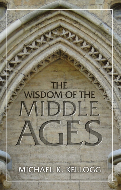 Book Cover for Wisdom of the Middle Ages by Michael K. Kellogg