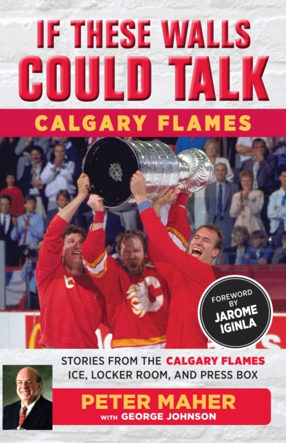 Book Cover for If These Walls Could Talk: Calgary Flames by George Johnson, Peter Maher, Jarome Iginla