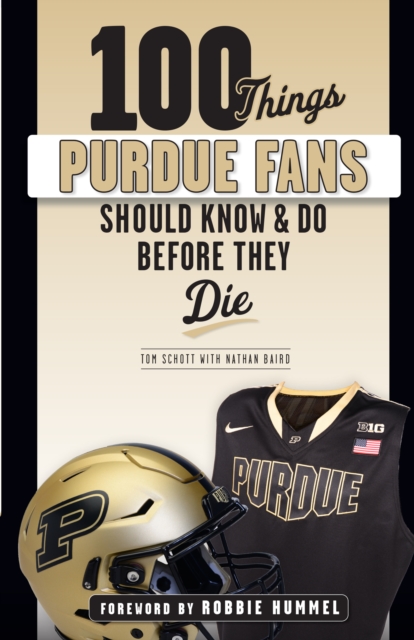 Book Cover for 100 Things Purdue Fans Should Know & Do Before They Die by Tom Schott, Nathan Baird, Robbie Hummel