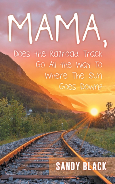 Book Cover for Mama, Does the Railroad Track Go All the Way to Where the Sun Goes Down? by Sandy Black