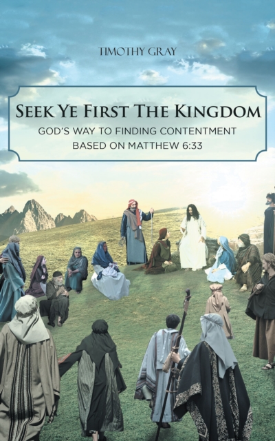 Book Cover for Seek Ye First the Kingdom: God's Way to Finding Contentment Based on Matthew 6:33 by Timothy Gray