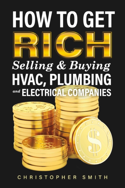 Book Cover for How to Get Rich Selling & Buying HVAC, Plumbing and Electrical Companies by Christopher Smith