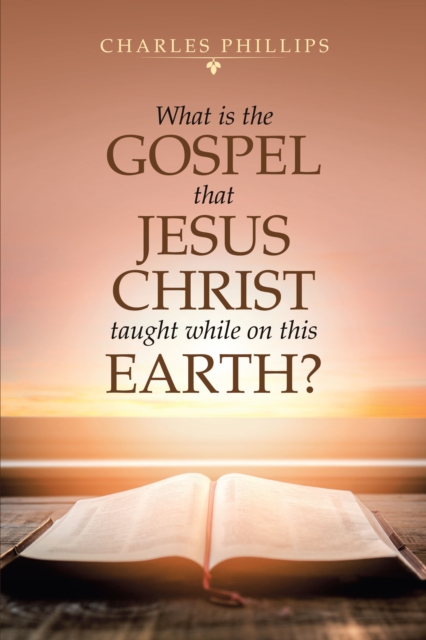 Book Cover for What Is the Gospel That Jesus Christ Taught While on This Earth? by Charles Phillips