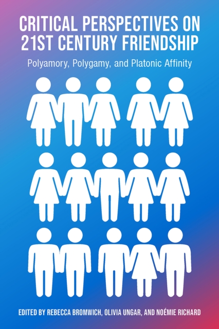 Book Cover for Critical Perspectives on 21st Century Frienship, Polyamory, Polgamy and Platonic Affinity by Rachel Bromwich