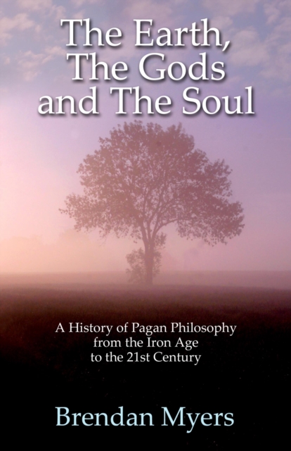 Book Cover for Earth, The Gods and The Soul - A History of Pagan Philosophy by Brendan Myers