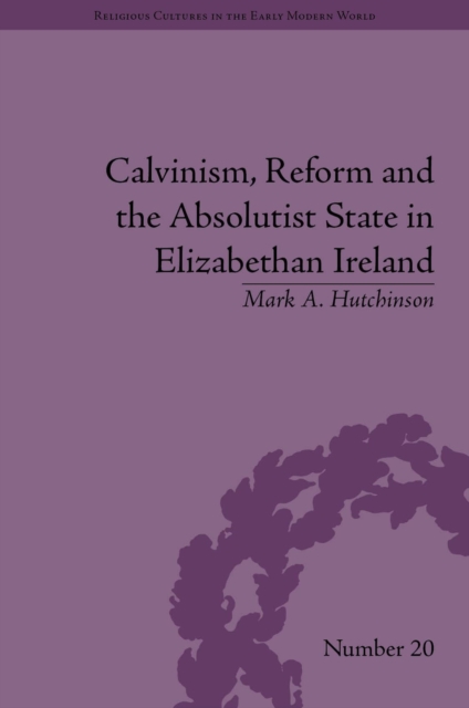 Book Cover for Calvinism, Reform and the Absolutist State in Elizabethan Ireland by Mark A Hutchinson