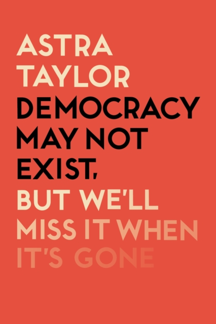 Book Cover for Democracy May Not Exist But We'll Miss it When It's Gone by Astra Taylor