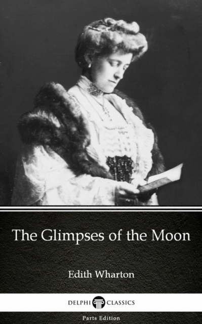 Glimpses of the Moon by Edith Wharton - Delphi Classics (Illustrated)