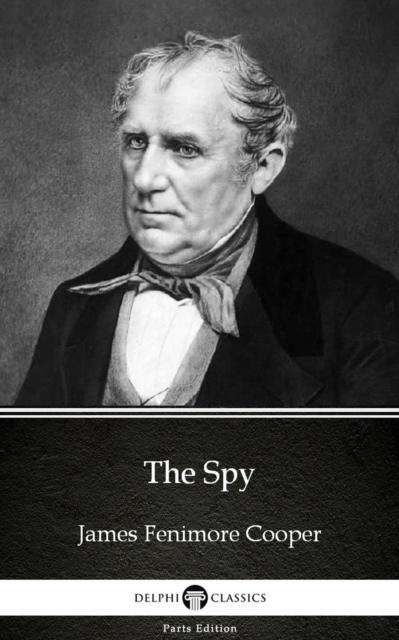 Spy by James Fenimore Cooper - Delphi Classics (Illustrated)