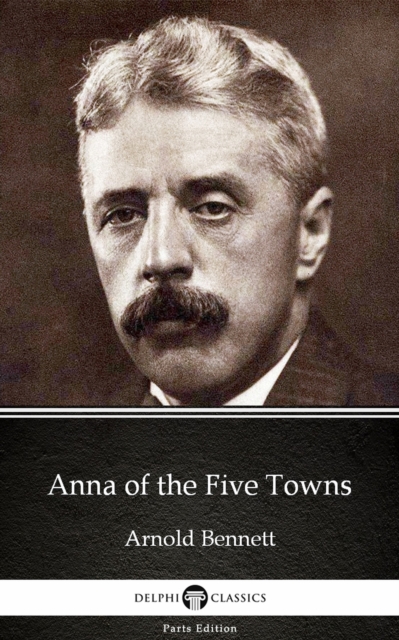 Book Cover for Anna of the Five Towns by Arnold Bennett - Delphi Classics (Illustrated) by Arnold Bennett