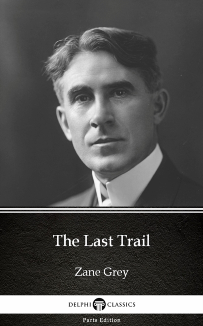 Last Trail by Zane Grey - Delphi Classics (Illustrated)