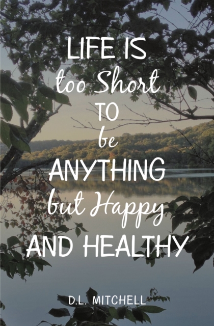 Book Cover for Life Is Too Short to Be Anything but Happy and Healthy by D.L. Mitchell