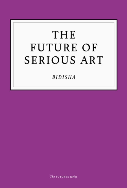 Book Cover for Future of Serious Art by Bidisha