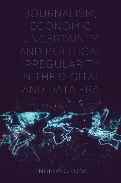 Book Cover for Journalism, Economic Uncertainty and Political Irregularity in the Digital and Data Era by Jingrong Tong