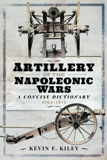 Book Cover for Artillery of the Napoleonic Wars: A Concise Dictionary, 1792-1815 by Kevin F. Kiley