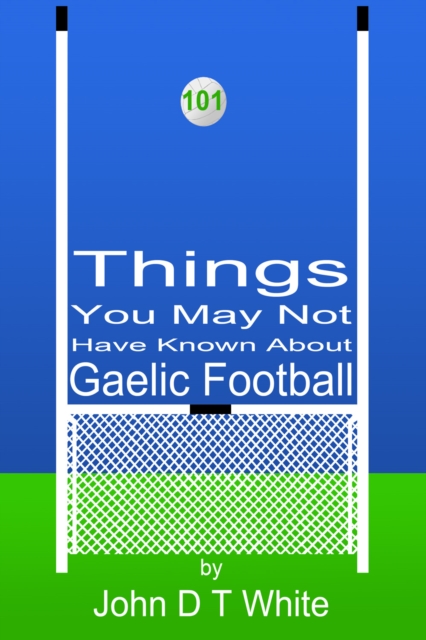 Book Cover for 101 Things You May Not Have Known About Gaelic Football by John DT White