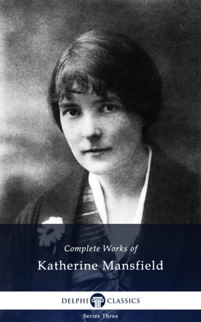 Delphi Complete Works of Katherine Mansfield (Illustrated)