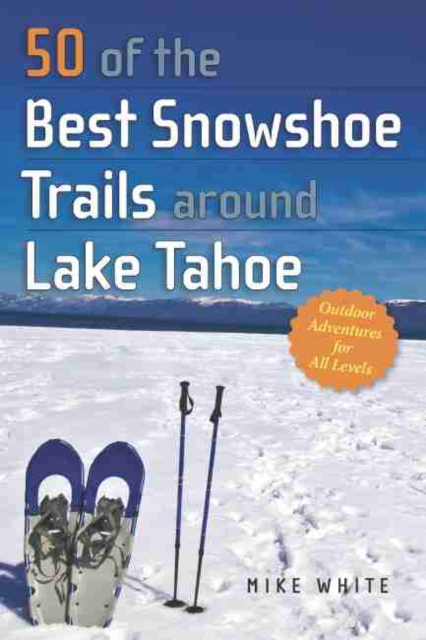 Book Cover for 50 of the Best Snowshoe Trails Around Lake Tahoe by White Mike White