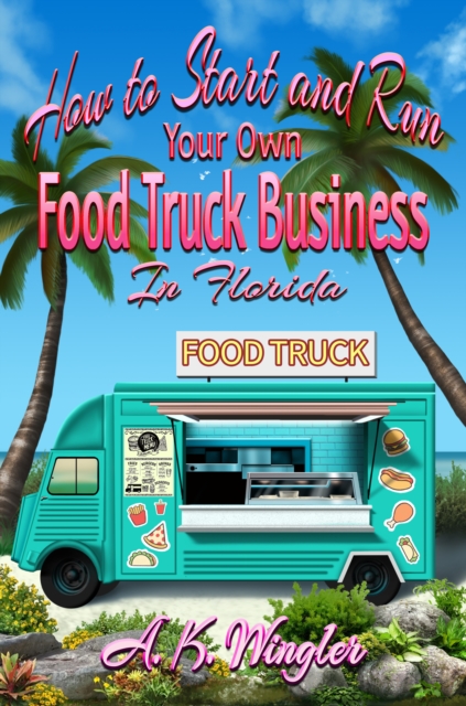 Book Cover for How to Start and Run Your Own Food Truck Business in Florida by A.K. Wingler