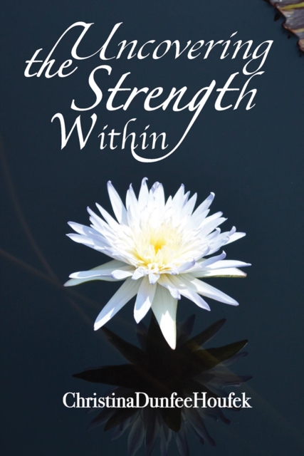 Book Cover for Uncovering the Strength Within by Christina Dunfee Houfek