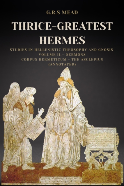 Book Cover for Thrice-Greatest Hermes: Studies in Hellenistic Theosophy and Gnosis Volume II.- Sermons by Mead, G.R.S.