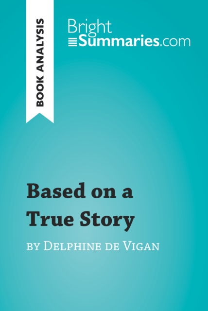 Book Cover for Based on a True Story by Delphine de Vigan (Book Analysis) by Bright Summaries