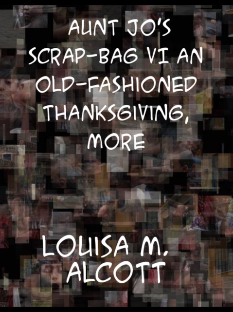 Book Cover for Aunt Jo's Scrap-Bag VI An Old-Fashioned Thanksgiving, Etc. by Louisa May Alcott