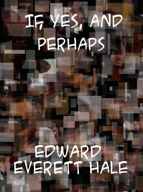 Book Cover for If, Yes and Perhaps Four Possibilities and Six Exaggerations with Some Bits of Fact by Edward Everett Hale