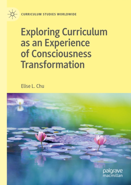 Book Cover for Exploring Curriculum as an Experience of Consciousness Transformation by Elise L. Chu