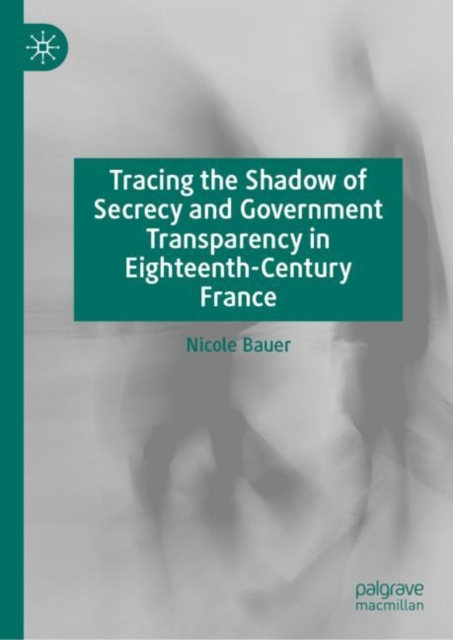 Book Cover for Tracing the Shadow of Secrecy and Government Transparency in Eighteenth-Century France by Nicole Bauer