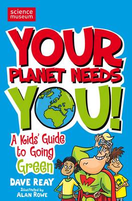 Your Planet Needs You!: A kid's guide to going green (Science Museum)