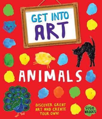 Get Into Art: Animals Discover great art - and create your own!