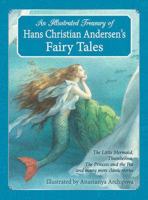 An Illustrated Treasury of Hans Christian Andersen's Fairy Tales The Little Mermaid, Thumbelina, the Princess and the Pea and Many More Classic Stories