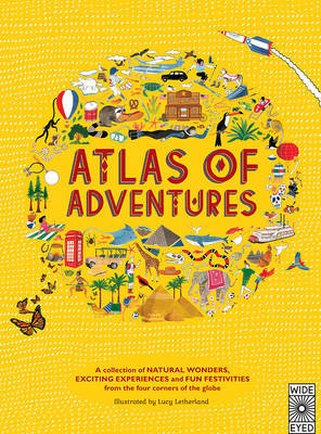 Atlas of Adventures A Collection of Natural Wonders, Exciting Experiences and Fun Festivities from the Four Corners of the Globe