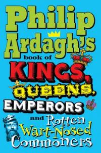 Book Cover for Philip Ardagh's Book of Kings, Queens, Emperors and Rotten Wart-nosed Commoners by Philip Ardagh