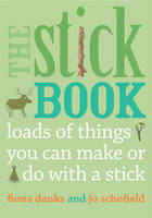 Book Cover for The Stick Book : Loads of Things You Can Make or Do with a Stick by Fiona Danks, Jo Schofield