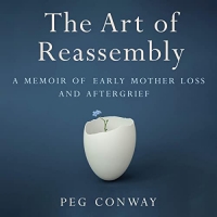 Book Cover for The Art of Reassembly: A Memoir of Early Mother Loss and Aftergrief by Peg Conway