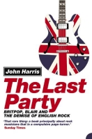 Book Cover for The Last Party: Britpop, Blair and the Demise of English Rock  by John Harris