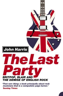 The Last Party: Britpop, Blair and the Demise of English Rock 