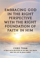 Book Cover for Embracing God In The Right Perspective With The Right Foundation of Faith In Him by Chris Tham