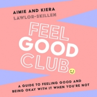 Book Cover for Feel Good Club: A guide to feeling good and being okay with it when you’re not by Kiera Lawlor-Skillen, Aimie Lawlor-Skillen