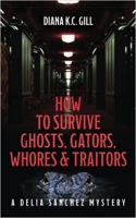 Book Cover for How to Survive Ghosts, Gators, Whores, and Traitors by Diana K C Gill