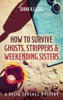 Book Cover for How to Survive Ghosts, Strippers and Weekending Sisters by Diana K C Gill