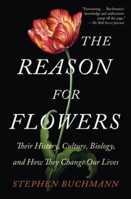 The Reason for Flowers Their History, Culture, Biology, and How They Change Our Lives