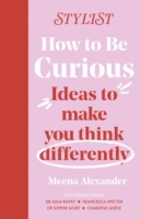 Book Cover for How to Be Curious : Ideas to make you think differently by Stylist Magazine and Meena Alexander