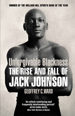 Unforgivable Blackness The Rise and Fall of Jack Johnson