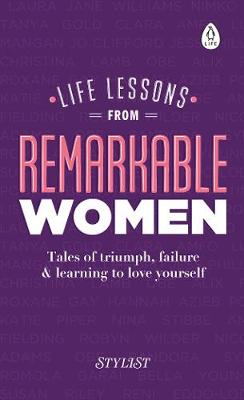 Life Lessons from Remarkable Women Tales of Triumph, Failure and Learning to Love Yourself