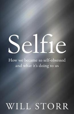 Selfie How We Became So Self-Obsessed and What it's Doing to Us