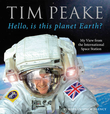 Hello, is This Planet Earth? My View from the International Space Station (Official Tim Peake Book)